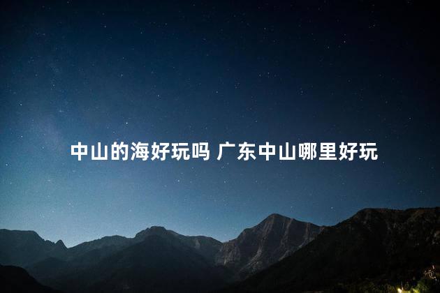 中山的海好玩吗 广东中山哪里好玩